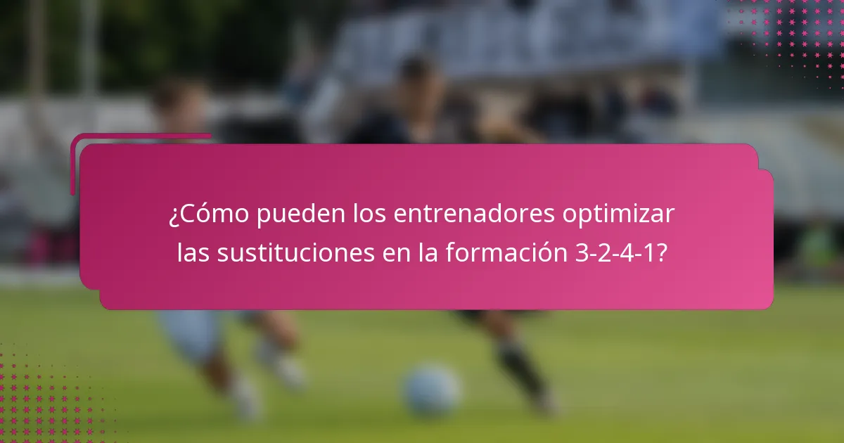 ¿Cómo pueden los entrenadores optimizar las sustituciones en la formación 3-2-4-1?