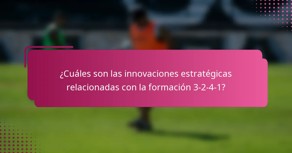 ¿Cuáles son las innovaciones estratégicas relacionadas con la formación 3-2-4-1?