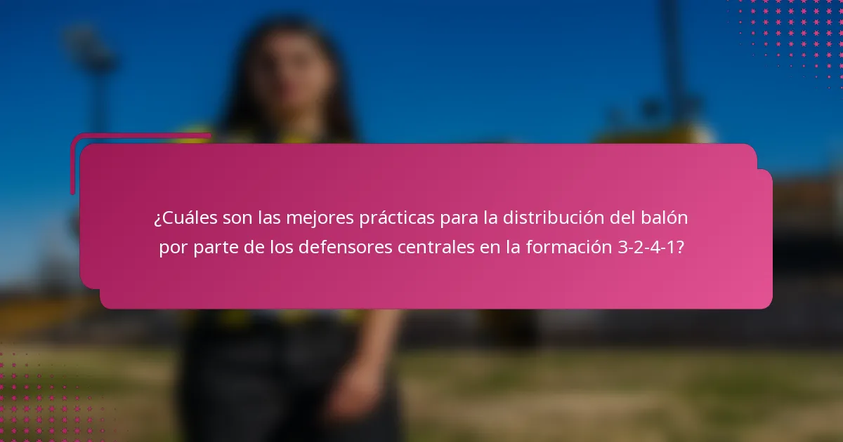 ¿Cuáles son las mejores prácticas para la distribución del balón por parte de los defensores centrales en la formación 3-2-4-1?