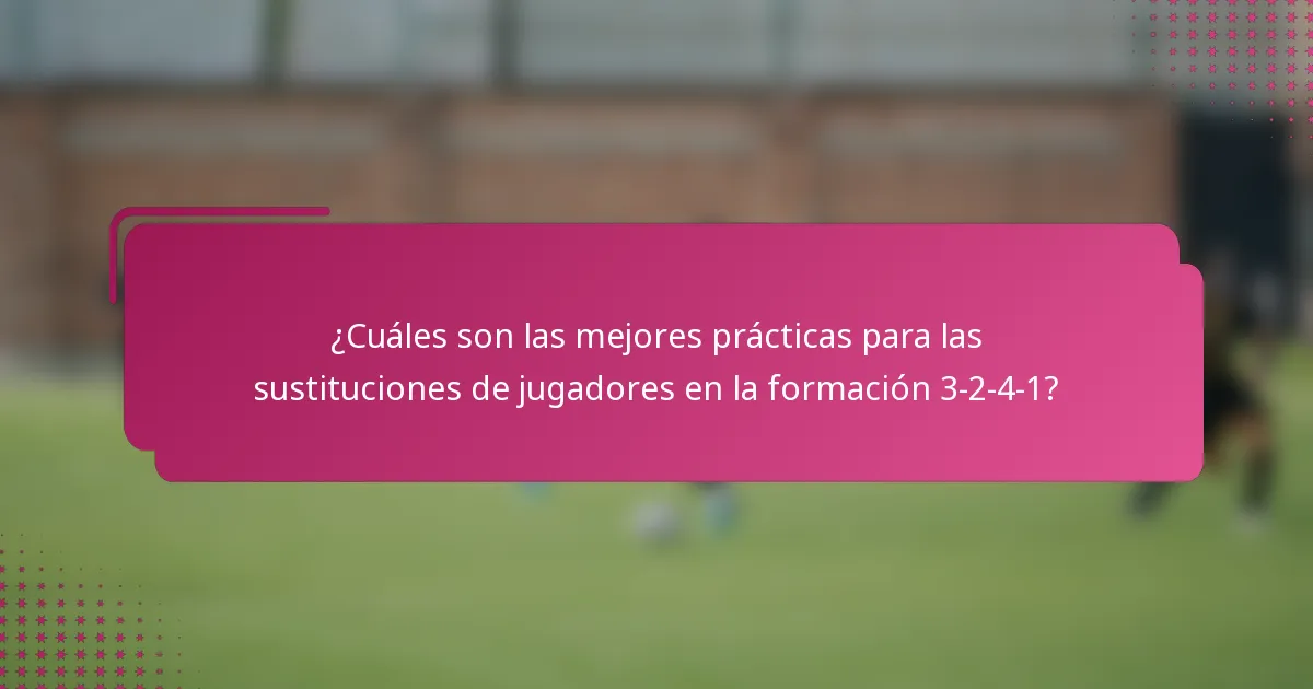 ¿Cuáles son las mejores prácticas para las sustituciones de jugadores en la formación 3-2-4-1?