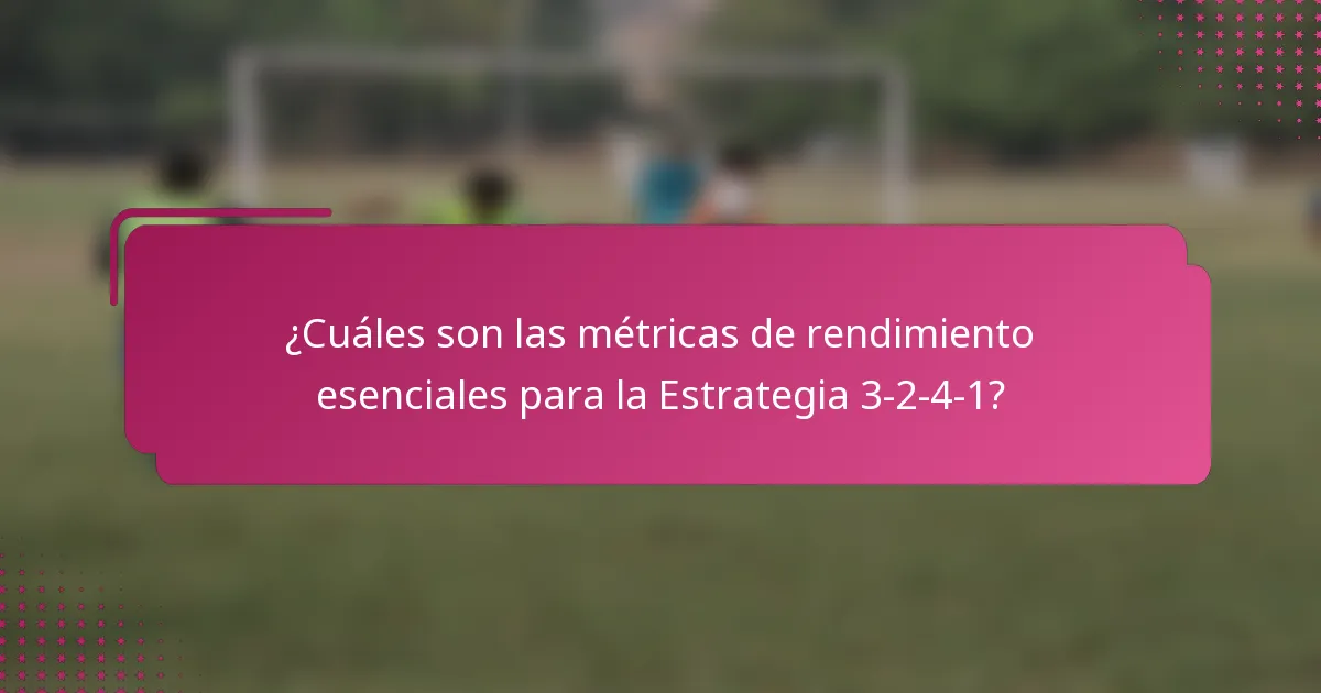 ¿Cuáles son las métricas de rendimiento esenciales para la Estrategia 3-2-4-1?
