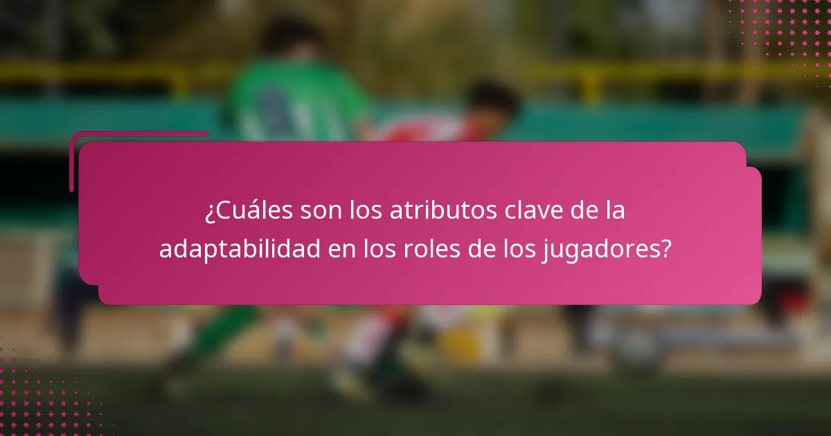 ¿Cuáles son los atributos clave de la adaptabilidad en los roles de los jugadores?