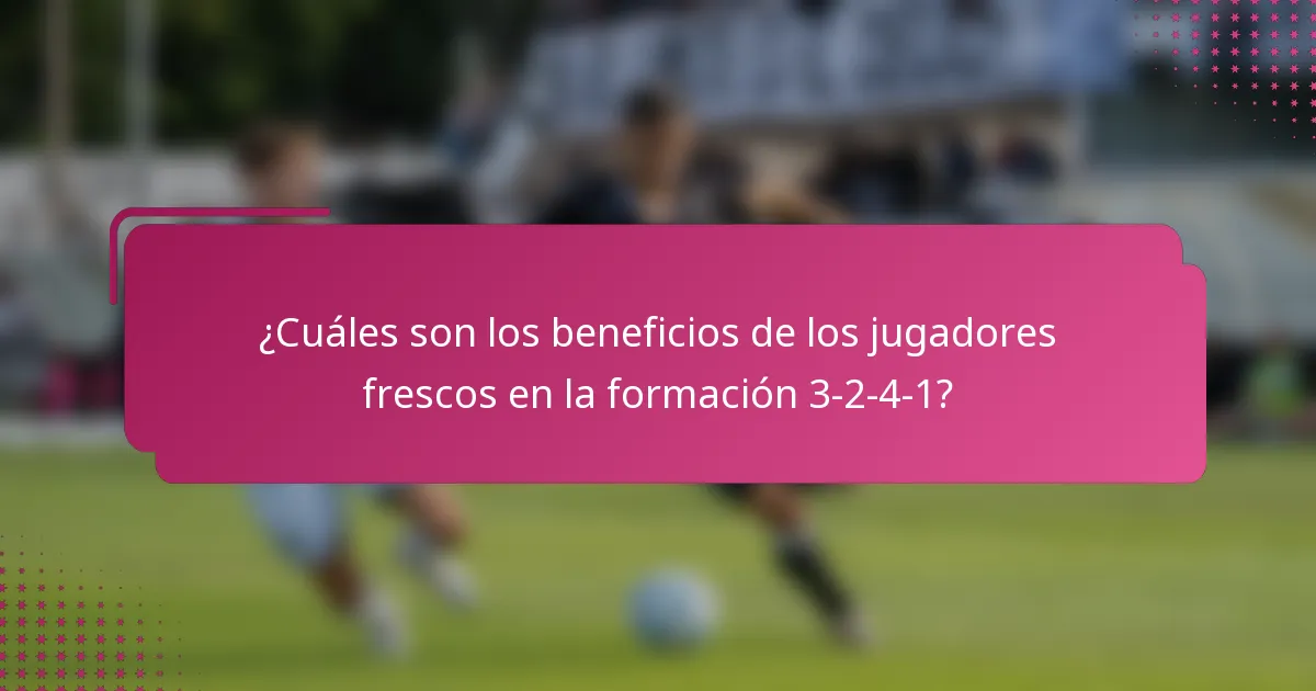¿Cuáles son los beneficios de los jugadores frescos en la formación 3-2-4-1?
