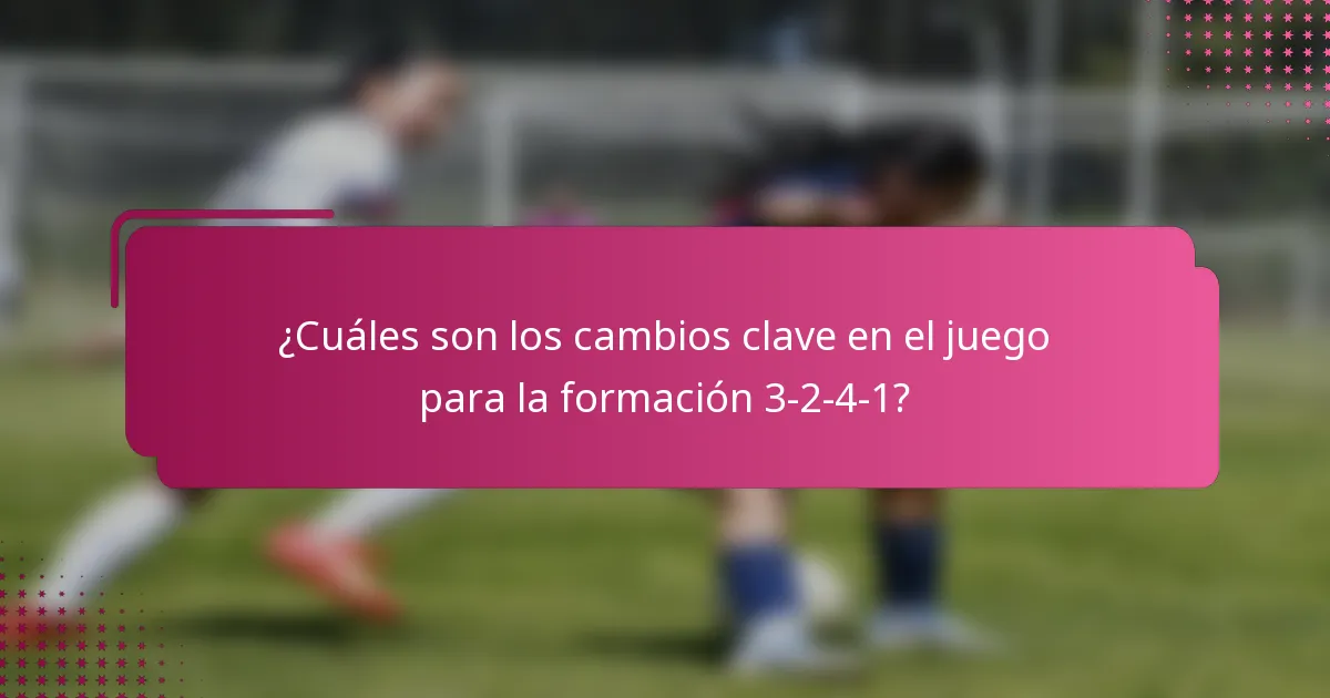 ¿Cuáles son los cambios clave en el juego para la formación 3-2-4-1?