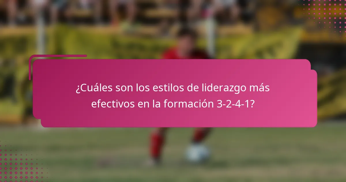 ¿Cuáles son los estilos de liderazgo más efectivos en la formación 3-2-4-1?