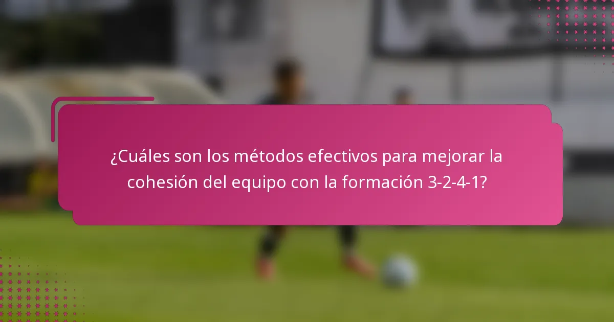 ¿Cuáles son los métodos efectivos para mejorar la cohesión del equipo con la formación 3-2-4-1?