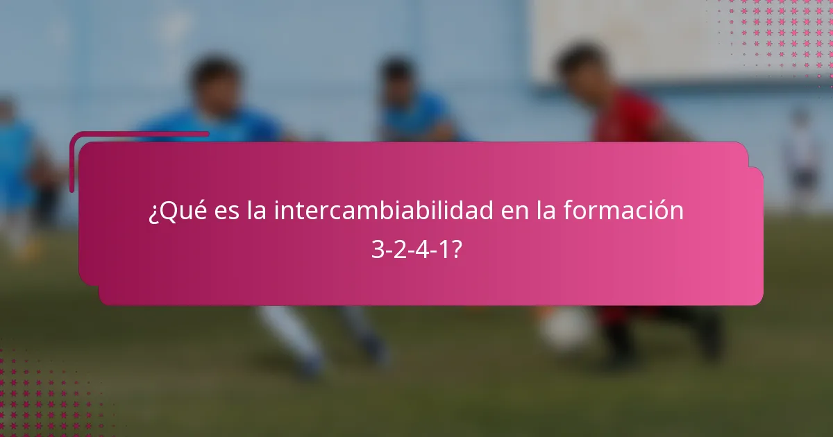 ¿Qué es la intercambiabilidad en la formación 3-2-4-1?