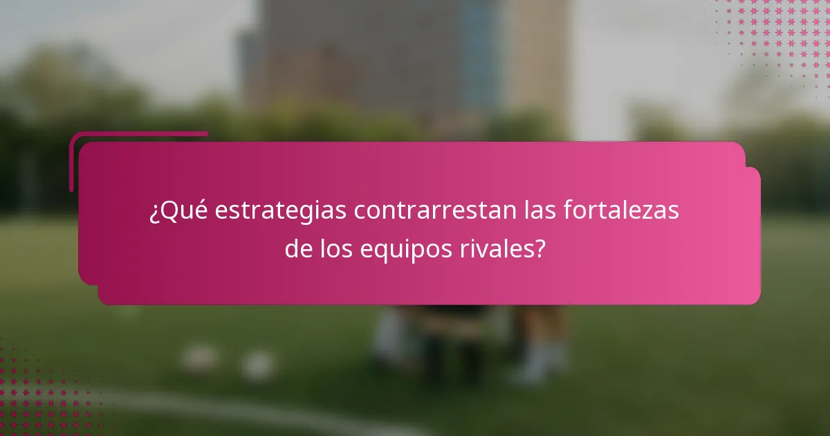 ¿Qué estrategias contrarrestan las fortalezas de los equipos rivales?