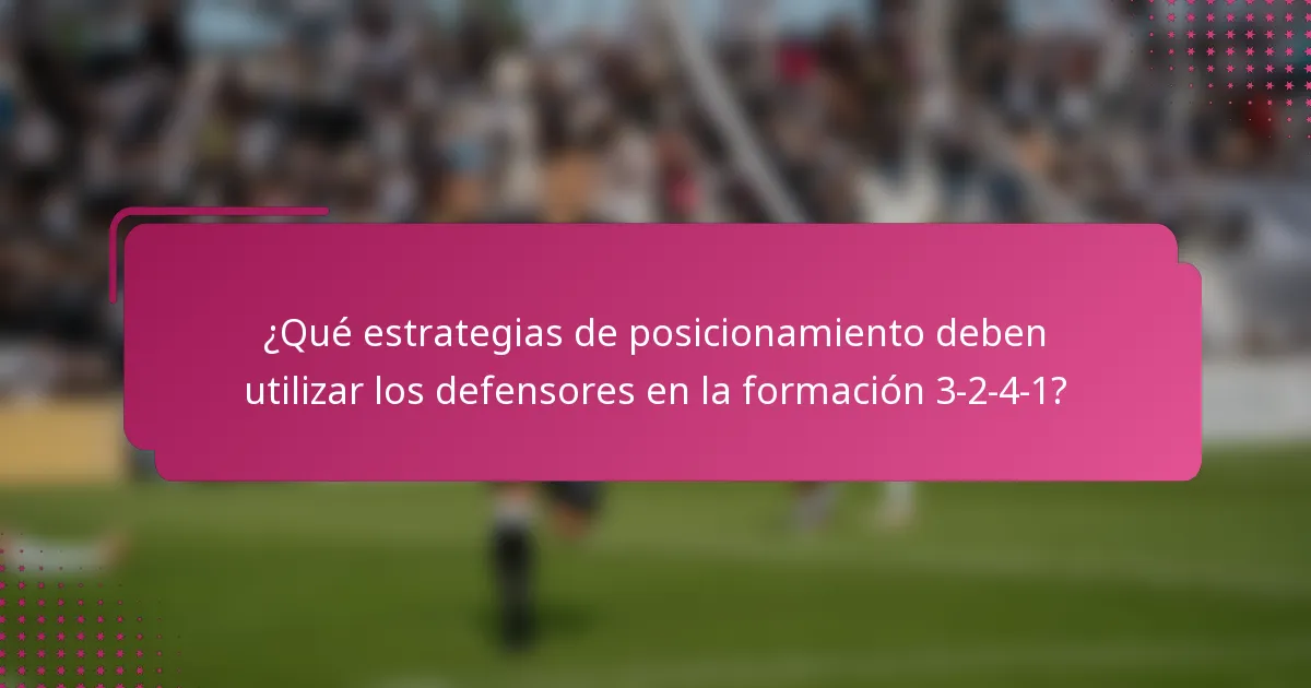 ¿Qué estrategias de posicionamiento deben utilizar los defensores en la formación 3-2-4-1?