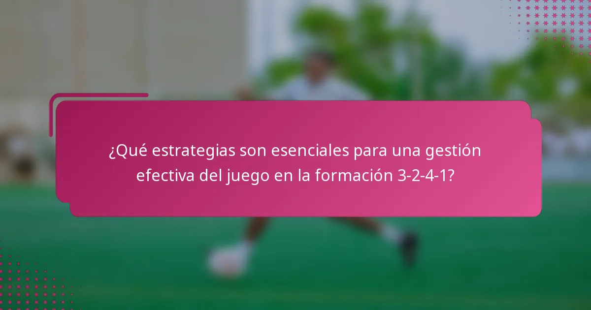 ¿Qué estrategias son esenciales para una gestión efectiva del juego en la formación 3-2-4-1?
