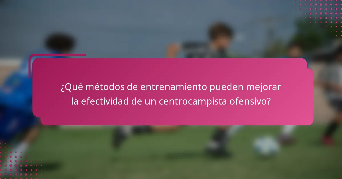 ¿Qué métodos de entrenamiento pueden mejorar la efectividad de un centrocampista ofensivo?